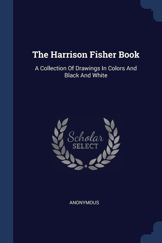 The Harrison Fisher Book: A Collection Of Drawings In Colors And Black And White