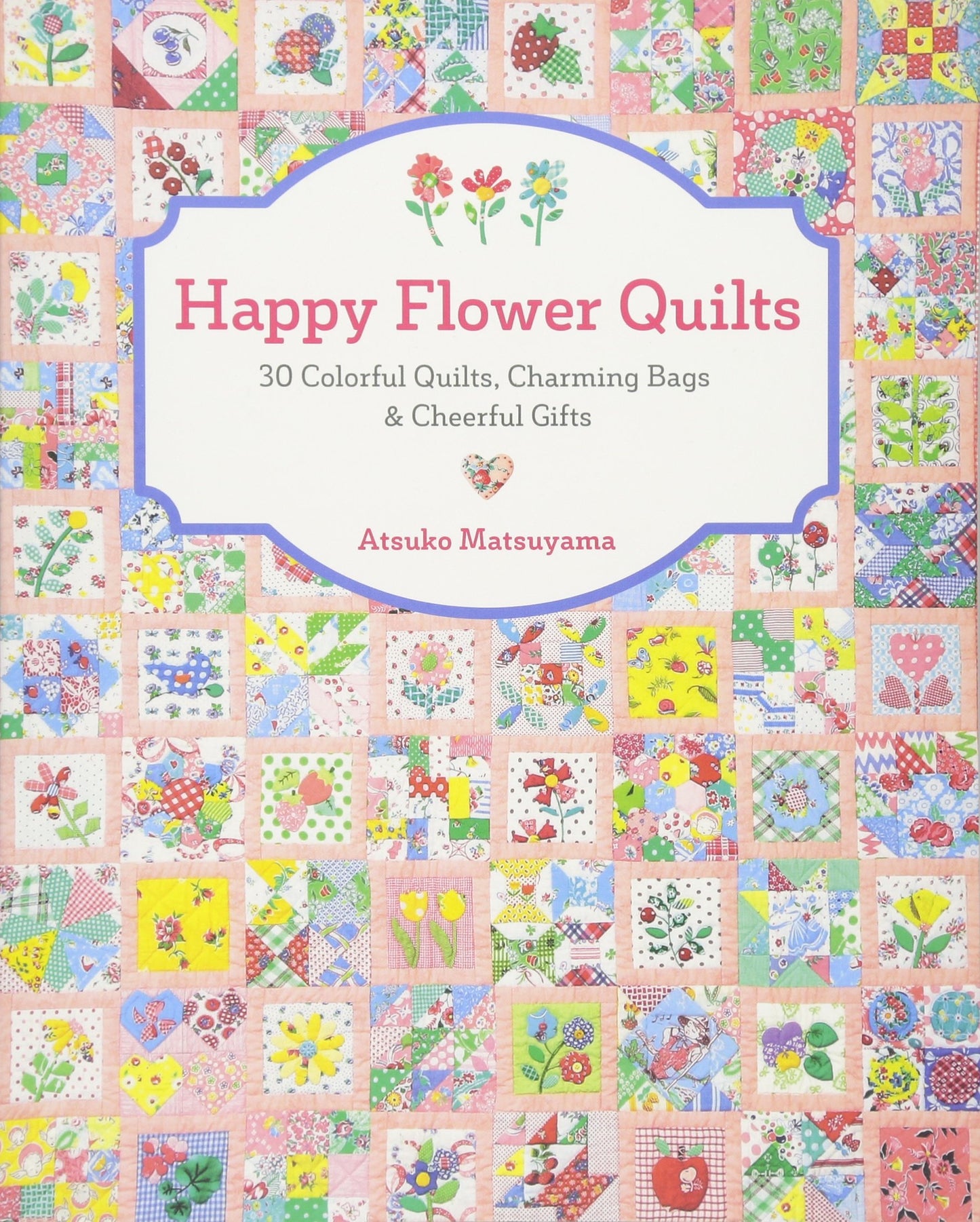 Happy Flower Quilts: 30 Colorful Quilts, Charming Bags and Cheerful Gifts