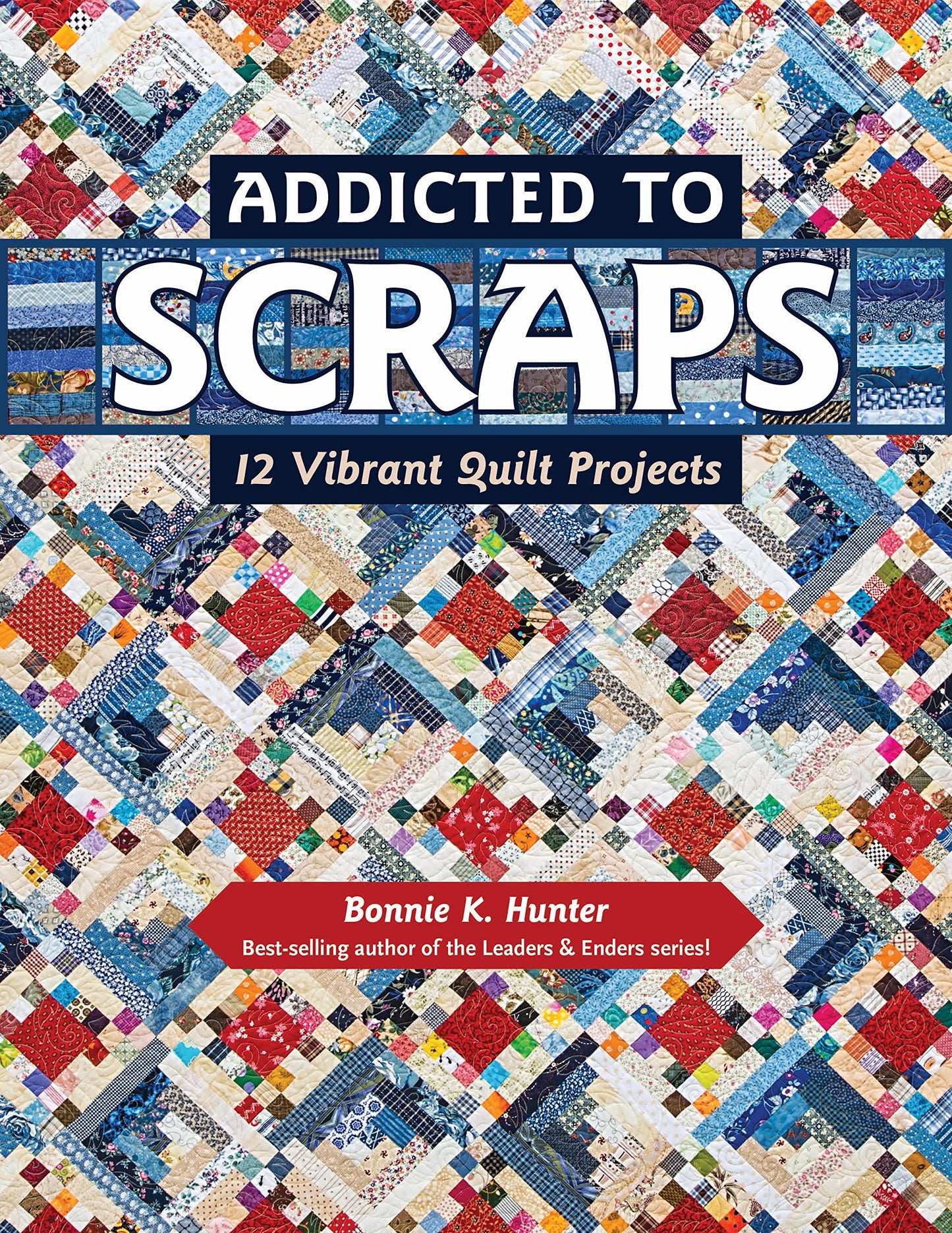 Addicted to Scraps: 12 Vibrant Quilt Projects